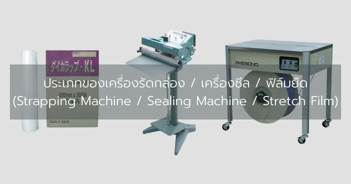 ประเภทของเครื่องรัดกล่อง / เครื่องซีล / ฟิล์มยืด (Strapping Machine / Sealing Machine / Stretch Film)